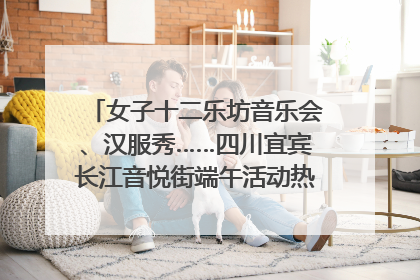女子十二乐坊音乐会、汉服秀……四川宜宾长江音悦街端午活动热闹上演｜图集