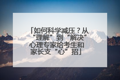 如何科学减压？从“理解”到“解决” 心理专家给考生和家长支“心”招