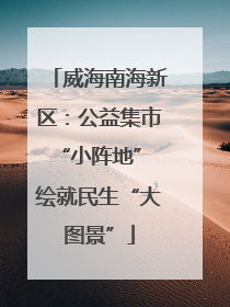 威海南海新区：公益集市“小阵地” 绘就民生“大图景”