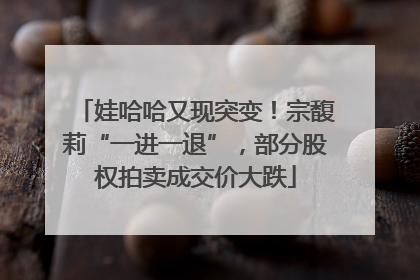 娃哈哈又现突变！宗馥莉“一进一退”，部分股权拍卖成交价大跌