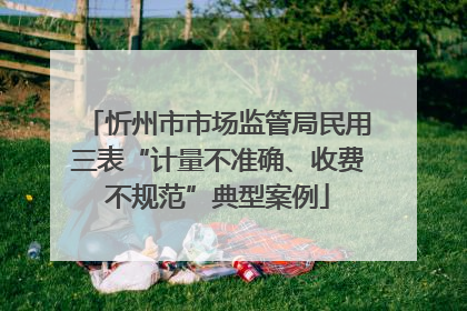 忻州市市场监管局民用三表“计量不准确、收费不规范”典型案例