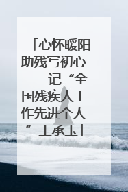 心怀暖阳助残写初心——记“全国残疾人工作先进个人”王承玉