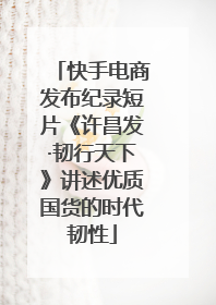 快手电商发布纪录短片《许昌发·韧行天下》讲述优质国货的时代韧性