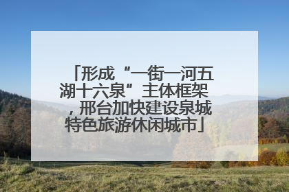 形成“一街一河五湖十六泉”主体框架，邢台加快建设泉城特色旅游休闲城市