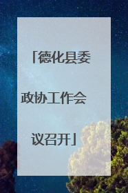德化县委政协工作会议召开
