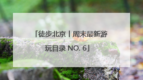徒步北京丨周末最新游玩目录 NO. 6