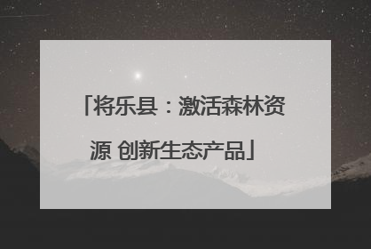 将乐县：激活森林资源 创新生态产品