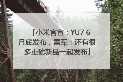 小米官宣：YU7 6月底发布，雷军：还有很多重磅新品一起发布