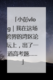 小彭vlog｜我在这场跨界的湾区论坛上，出了一道高考题……