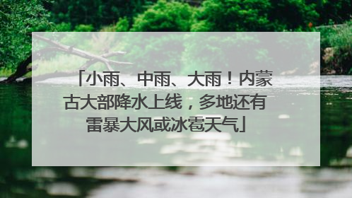 小雨、中雨、大雨！内蒙古大部降水上线，多地还有雷暴大风或冰雹天气