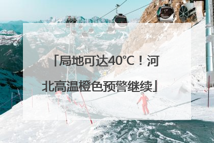 局地可达40℃！河北高温橙色预警继续