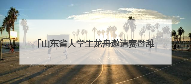山东省大学生龙舟邀请赛暨潍坊市第十二届龙舟大赛举行