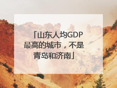 山东人均GDP最高的城市，不是青岛和济南
