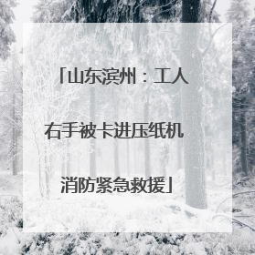 山东滨州：工人右手被卡进压纸机 消防紧急救援