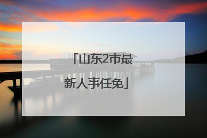 山东2市最新人事任免