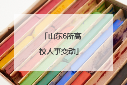 山东6所高校人事变动