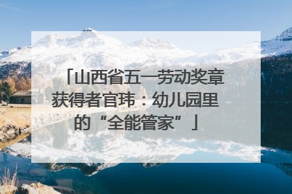 山西省五一劳动奖章获得者官玮：幼儿园里的“全能管家”