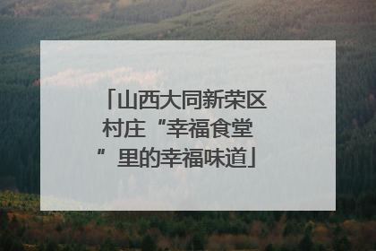 山西大同新荣区 村庄“幸福食堂”里的幸福味道