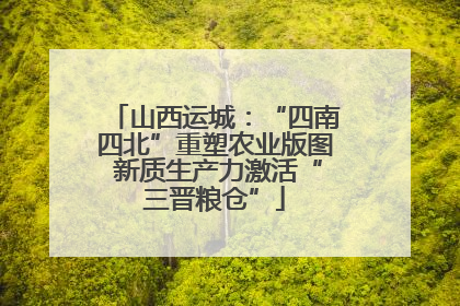 山西运城：“四南四北”重塑农业版图 新质生产力激活“三晋粮仓”