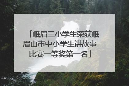 峨眉三小学生荣获峨眉山市中小学生讲故事比赛一等奖第一名