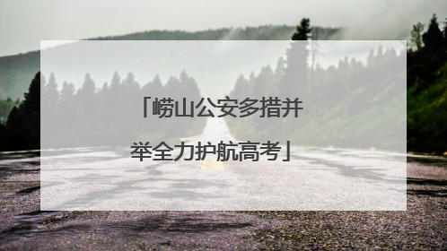 崂山公安多措并举全力护航高考