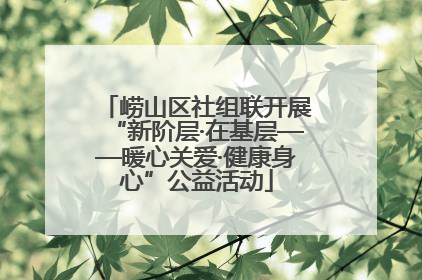 崂山区社组联开展“新阶层·在基层——暖心关爱·健康身心”公益活动
