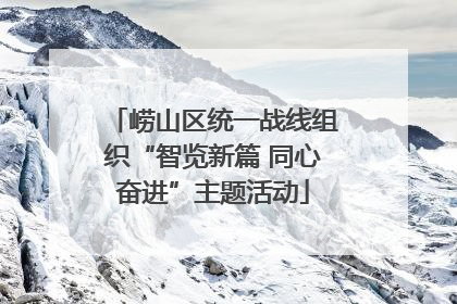 崂山区统一战线组织“智览新篇 同心奋进”主题活动