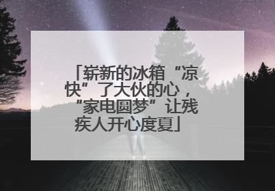 崭新的冰箱“凉快”了大伙的心，“家电圆梦”让残疾人开心度夏