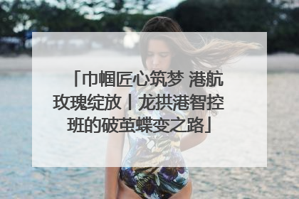 巾帼匠心筑梦 港航玫瑰绽放丨龙拱港智控班的破茧蝶变之路