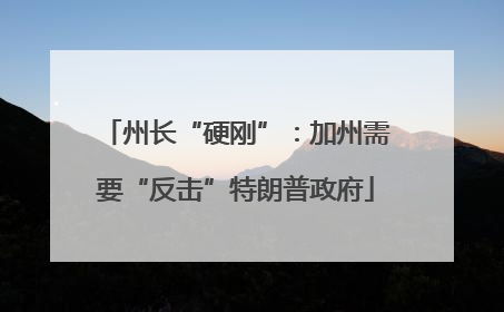 州长“硬刚”：加州需要“反击”特朗普政府