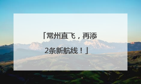 常州直飞，再添2条新航线！