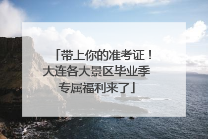 带上你的准考证！大连各大景区毕业季专属福利来了