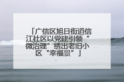广信区旭日街道信江社区以党建引领“微治理”绣出老旧小区“幸福景”