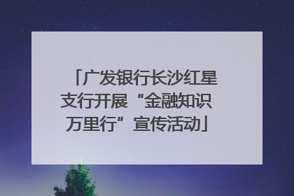 广发银行长沙红星支行开展“金融知识万里行”宣传活动