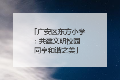 广安区东方小学：共建文明校园 同享和谐之美