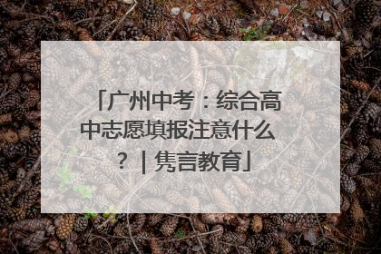 广州中考：综合高中志愿填报注意什么？｜隽言教育