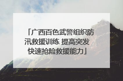 广西百色武警组织防汛救援训练 提高突发快速抢险救援能力