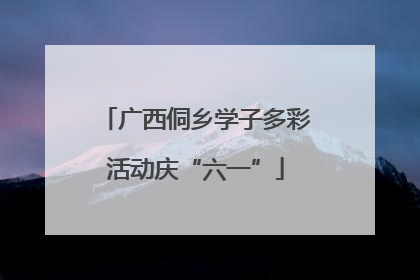 广西侗乡学子多彩活动庆“六一”