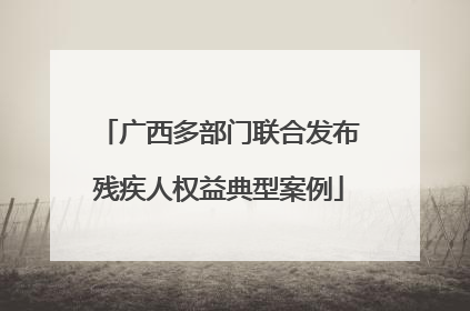 广西多部门联合发布残疾人权益典型案例