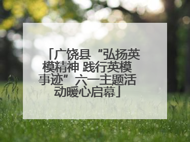 广饶县“弘扬英模精神 践行英模事迹”六一主题活动暖心启幕