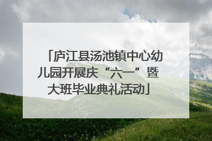 庐江县汤池镇中心幼儿园开展庆“六一”暨大班毕业典礼活动