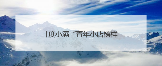 度小满“青年小店榜样计划”在张家口落地 支持特色青年小店发展