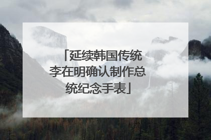 延续韩国传统 李在明确认制作总统纪念手表