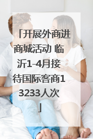 开展外商进商城活动 临沂1-4月接待国际客商13233人次