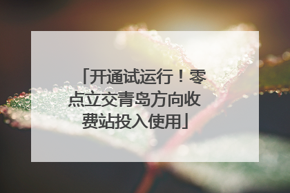 开通试运行！零点立交青岛方向收费站投入使用