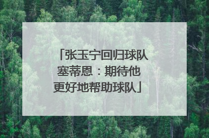 张玉宁回归球队 塞蒂恩：期待他更好地帮助球队