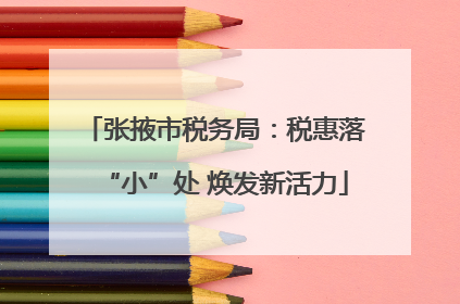 张掖市税务局：税惠落“小”处 焕发新活力