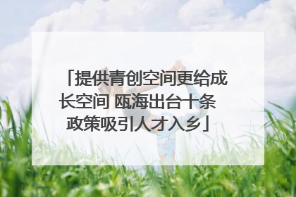 提供青创空间更给成长空间 瓯海出台十条政策吸引人才入乡