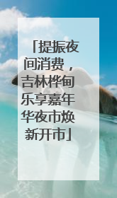 提振夜间消费，吉林桦甸乐享嘉年华夜市焕新开市