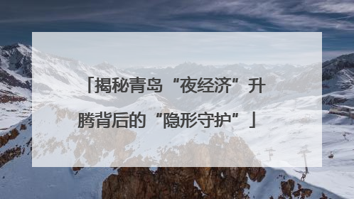 揭秘青岛“夜经济”升腾背后的“隐形守护”